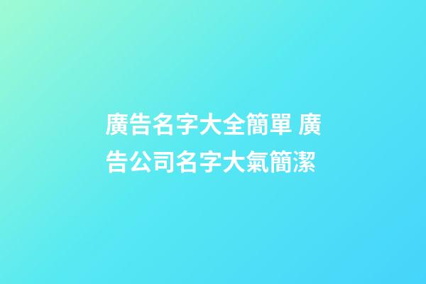廣告名字大全簡單 廣告公司名字大氣簡潔-第1張-公司起名-玄機派